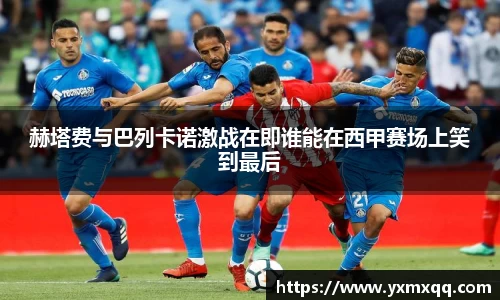 赫塔费与巴列卡诺激战在即谁能在西甲赛场上笑到最后