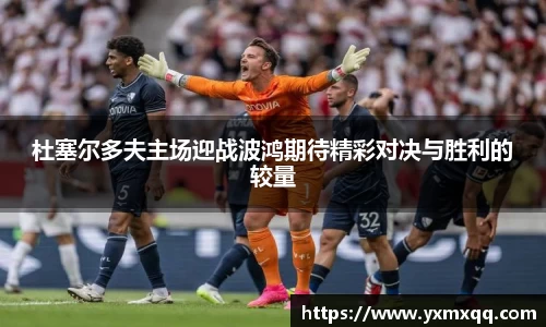 杜塞尔多夫主场迎战波鸿期待精彩对决与胜利的较量