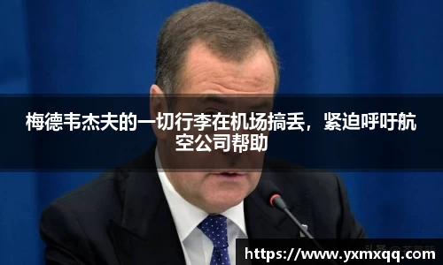 梅德韦杰夫的一切行李在机场搞丢，紧迫呼吁航空公司帮助