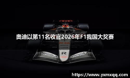 奥迪以第11名收官2026年F1我国大奖赛